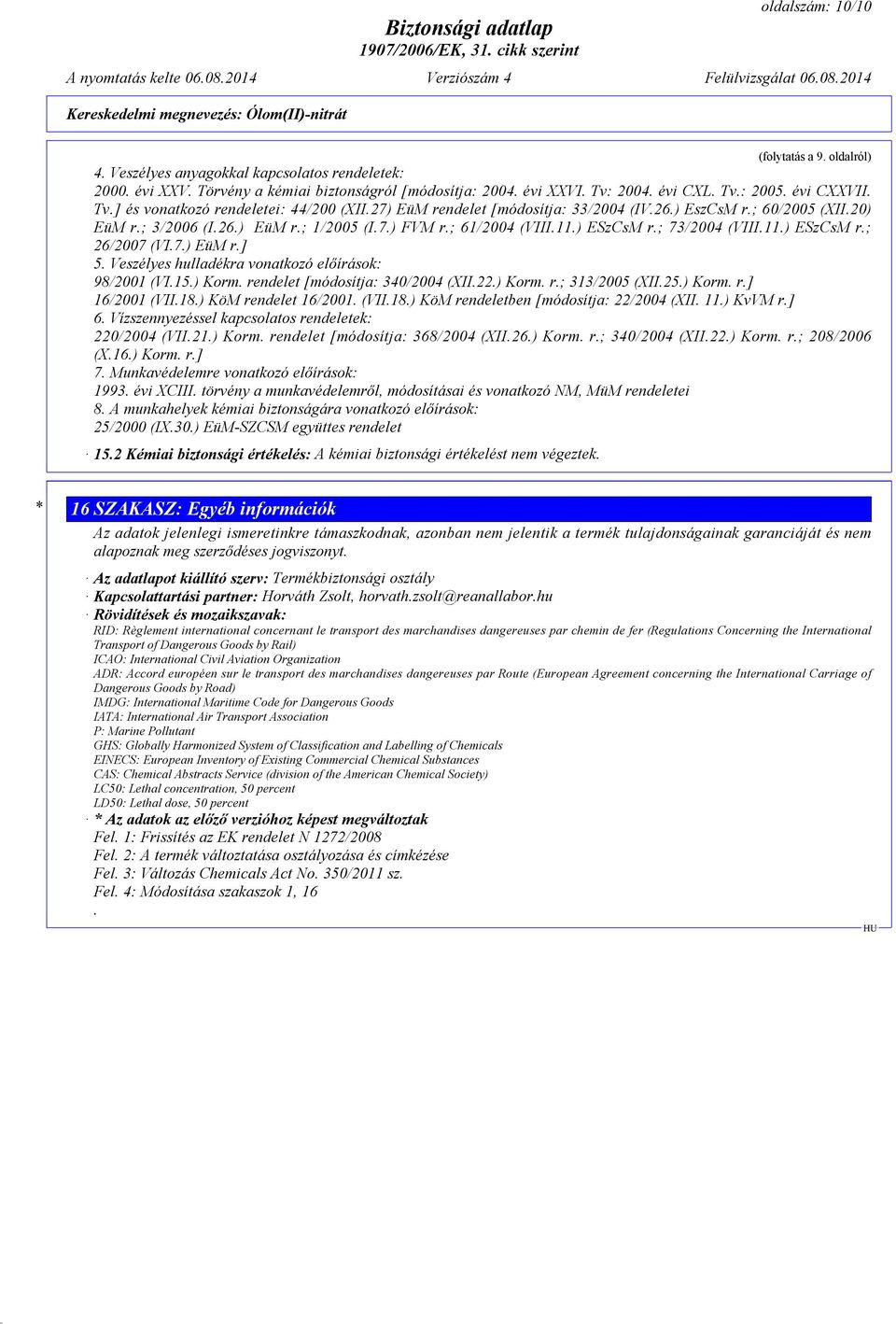 ) ESzCsM r.; 73/2004 (VIII.11.) ESzCsM r.; 26/2007 (VI.7.) EüM r.] 5. Veszélyes hulladékra vonatkozó előírások: 98/2001 (VI.15.) Korm. rendelet [módosítja: 340/2004 (XII.22.) Korm. r.; 313/2005 (XII.