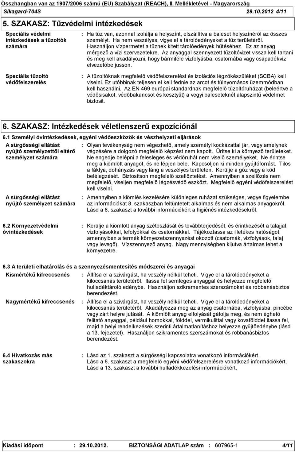 összes személyt. Ha nem veszélyes, vigye el a tárolóedényeket a tűz területéről. Használjon vízpermetet a tűznek kitett tárolóedények hűtéséhez. Ez az anyag mérgező a vízi szervezetekre.