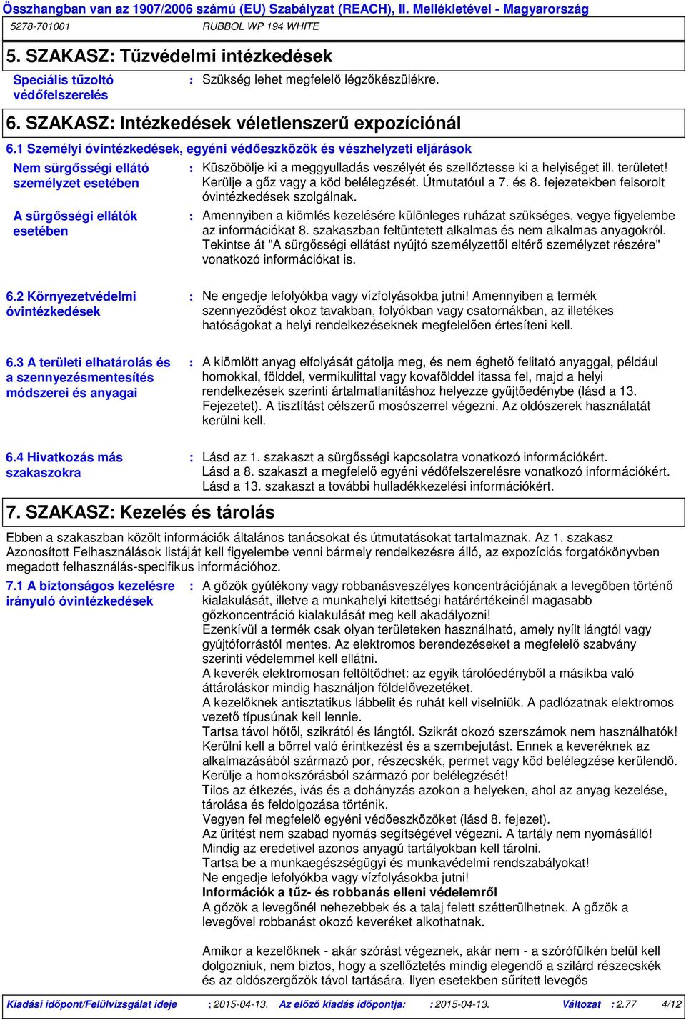 ki a helyiséget ill. területet! Kerülje a gőz vagy a köd belélegzését. Útmutatóul a 7. és 8. fejezetekben felsorolt óvintézkedések szolgálnak.