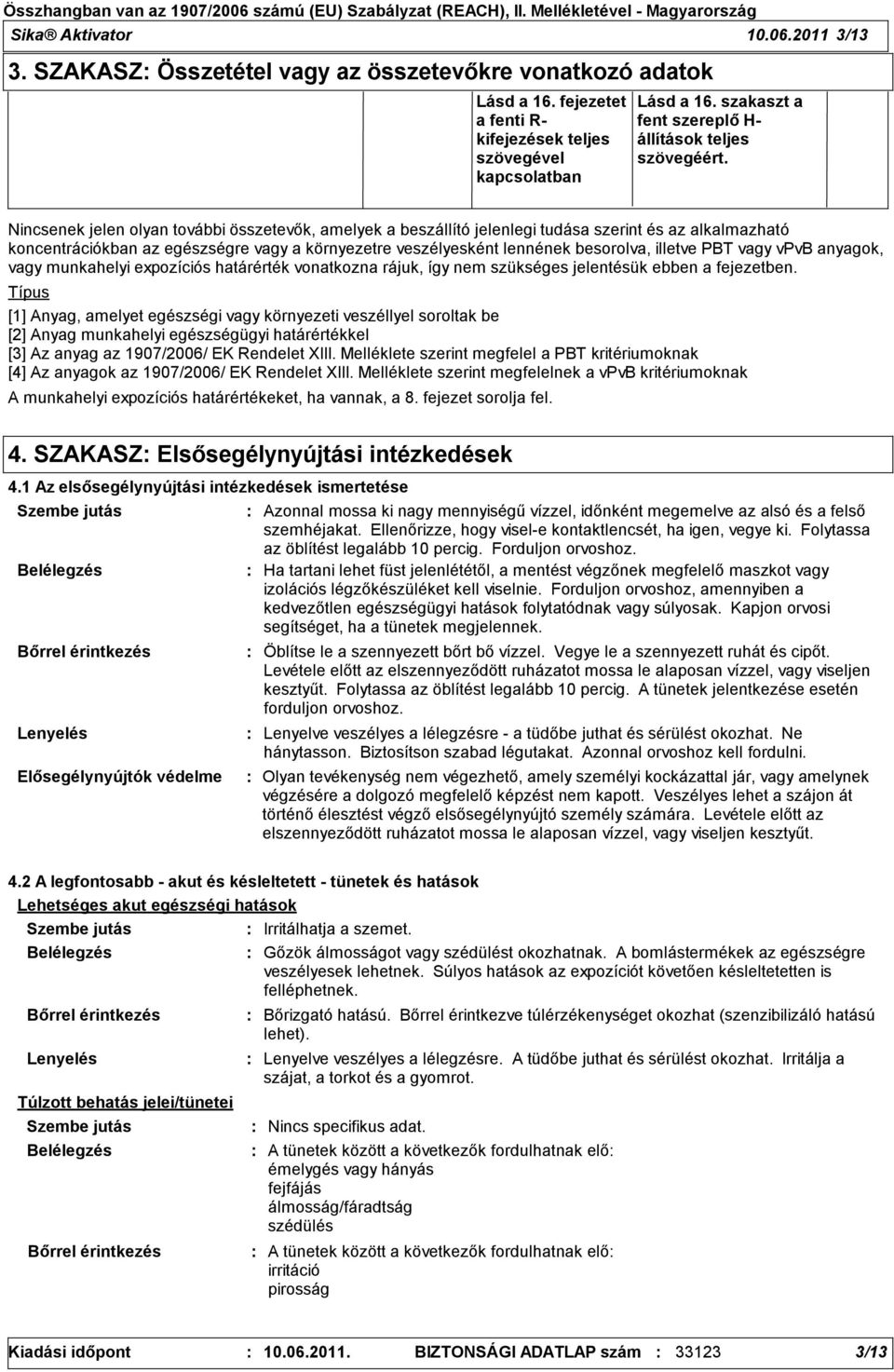 Nincsenek jelen olyan további összetevők, amelyek a beszállító jelenlegi tudása szerint és az alkalmazható koncentrációkban az egészségre vagy a környezetre veszélyesként lennének besorolva, illetve