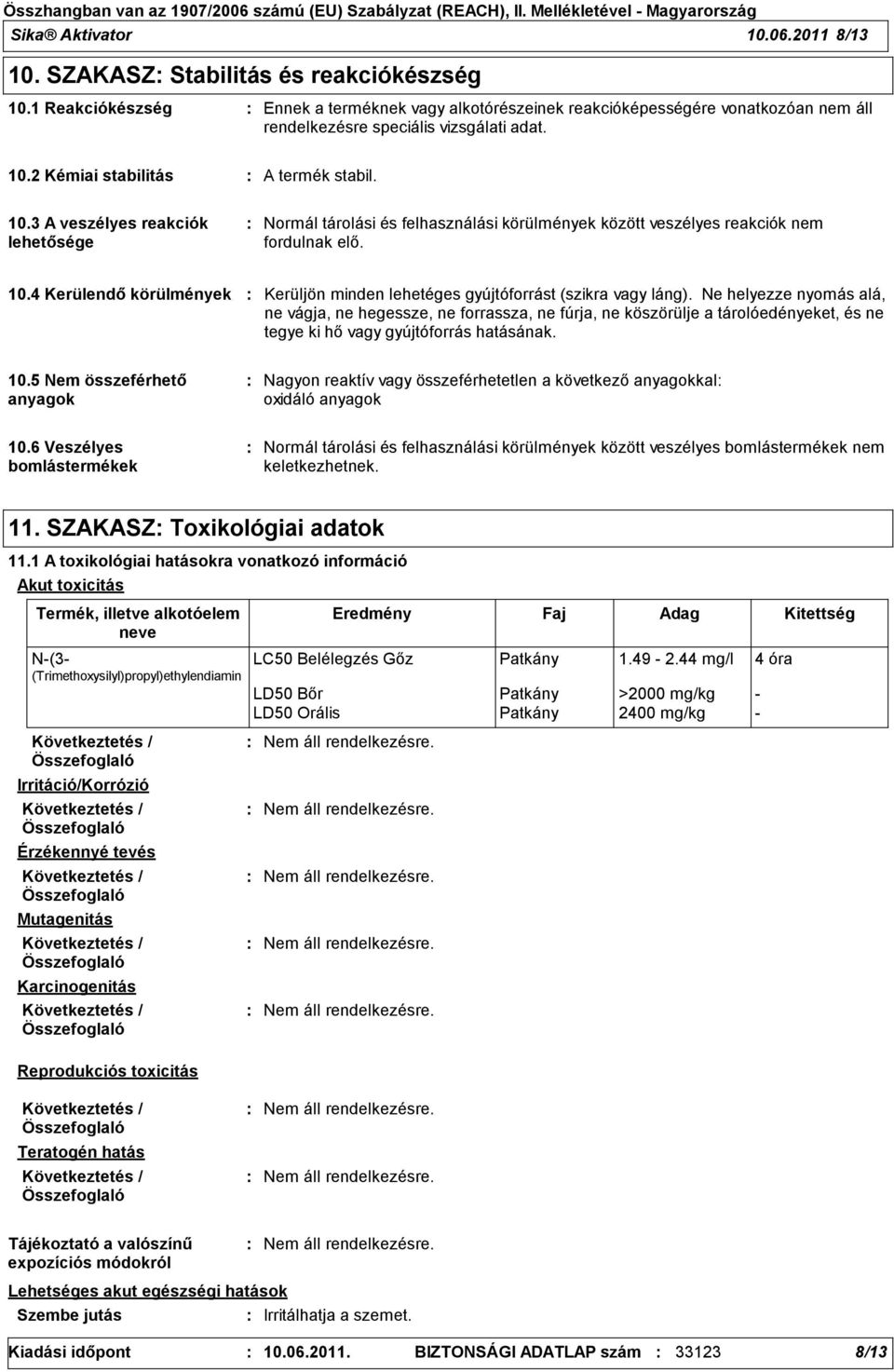 2 Kémiai stabilitás A termék stabil. 10.3 A veszélyes reakciók lehetősége Normál tárolási és felhasználási körülmények között veszélyes reakciók nem fordulnak elő. 10.4 Kerülendő körülmények Kerüljön minden lehetéges gyújtóforrást (szikra vagy láng).