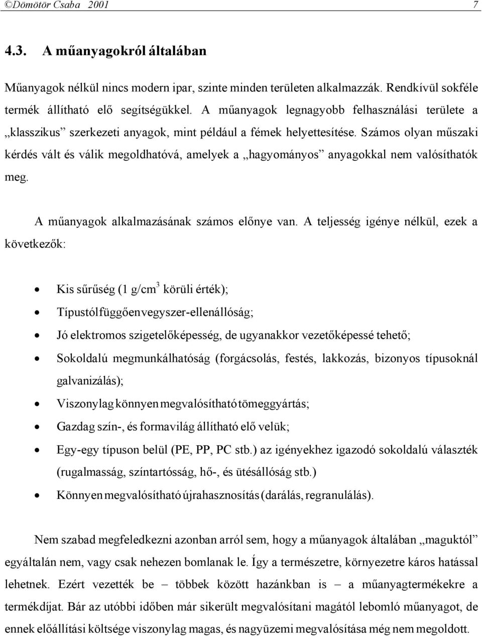 Számos olyan műszaki kérdés vált és válik megoldhatóvá, amelyek a hagyományos anyagokkal nem valósíthatók meg. A műanyagok alkalmazásának számos előnye van.