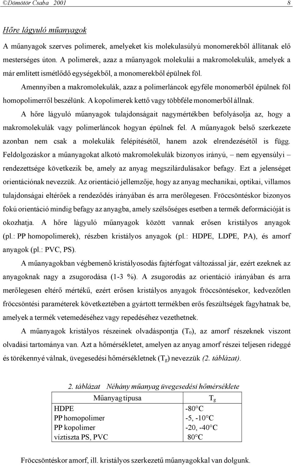 Amennyiben a makromolekulák, azaz a polimerláncok egyféle monomerből épülnek föl homopolimerről beszélünk. A kopolimerek kettő vagy többféle monomerből állnak.