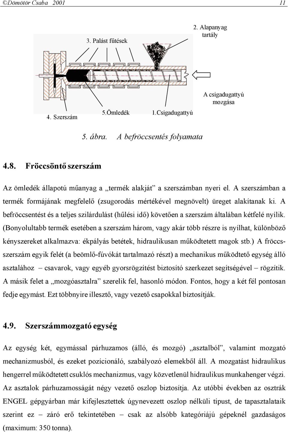 A befröccsentést és a teljes szilárdulást (hűlési idő) követően a szerszám általában kétfelé nyílik.