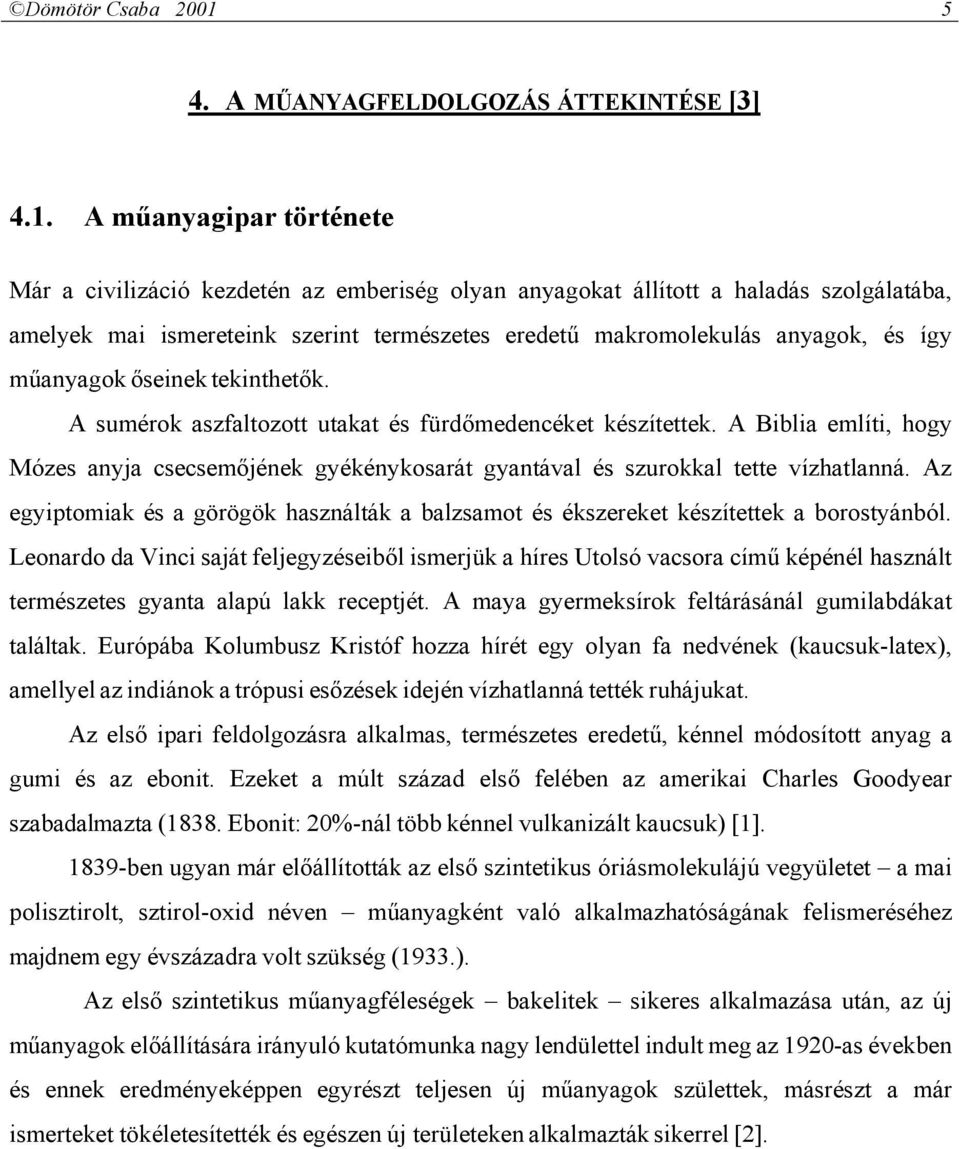 A műanyagipar története Már a civilizáció kezdetén az emberiség olyan anyagokat állított a haladás szolgálatába, amelyek mai ismereteink szerint természetes eredetű makromolekulás anyagok, és így