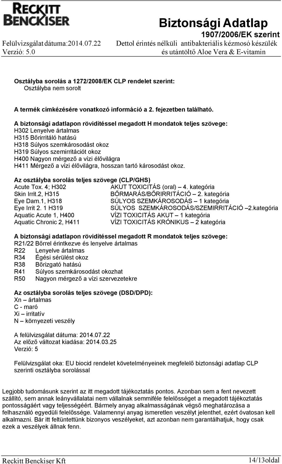 mérgező a vízi élővilágra H411 Mérgező a vízi élővilágra, hosszan tartó károsodást okoz. Az osztályba sorolás teljes szövege (CLP/GHS) Acute Tox. 4; H302 AKUT TOXICITÁS (oral) 4. kategória Skin Irrit.