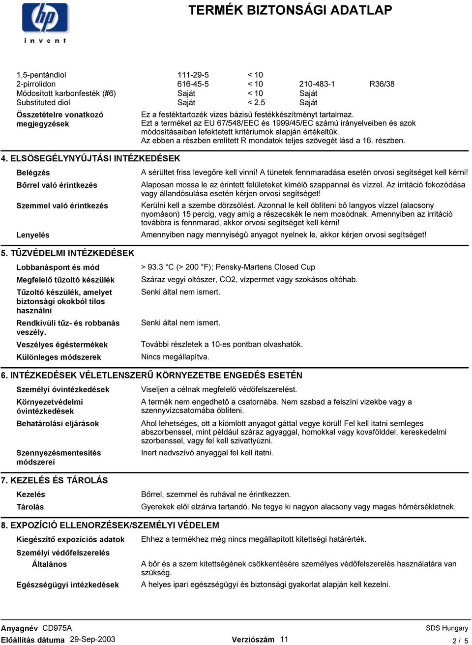 Ezt a terméket az EU 67/548/EEC és 1999/45/EC számú irányelveiben és azok módosításaiban lefektetett kritériumok alapján értékeltük. Az ebben a részben említett R mondatok teljes szövegét lásd a 16.