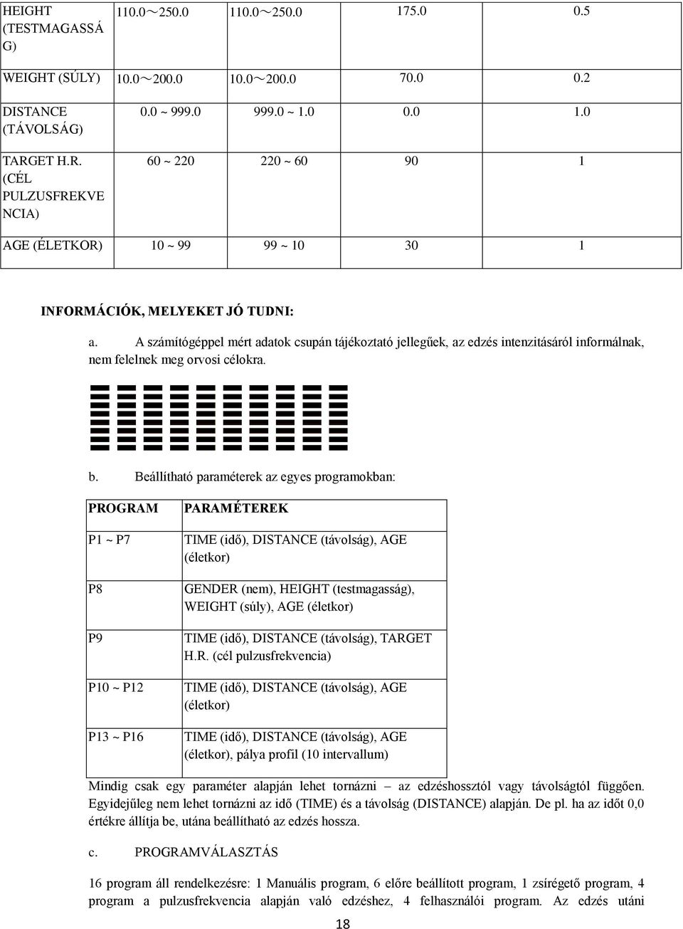 Beállítható paraméterek az egyes programokban: PROGRAM P1 ~ P7 P8 P9 P10 ~ P12 P13 ~ P16 PARAMÉTEREK TIME (idő), DISTANCE (távolság), AGE (életkor) GENDER (nem), HEIGHT (testmagasság), WEIGHT (súly),