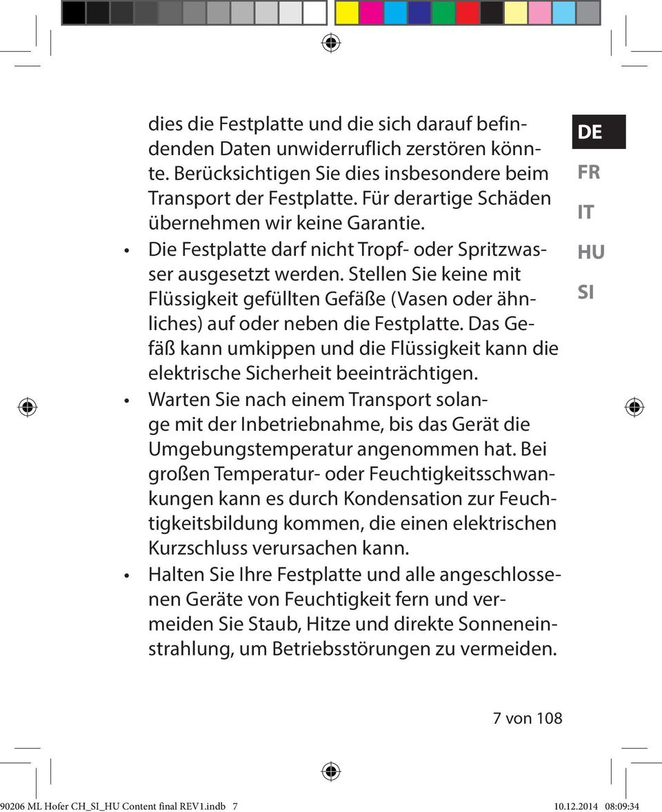 Stellen Sie keine mit Flüssigkeit gefüllten Gefäße (Vasen oder ähnliches) auf oder neben die Festplatte. Das Gefäß kann umkippen und die Flüssigkeit kann die elektrische Sicherheit beeinträchtigen.