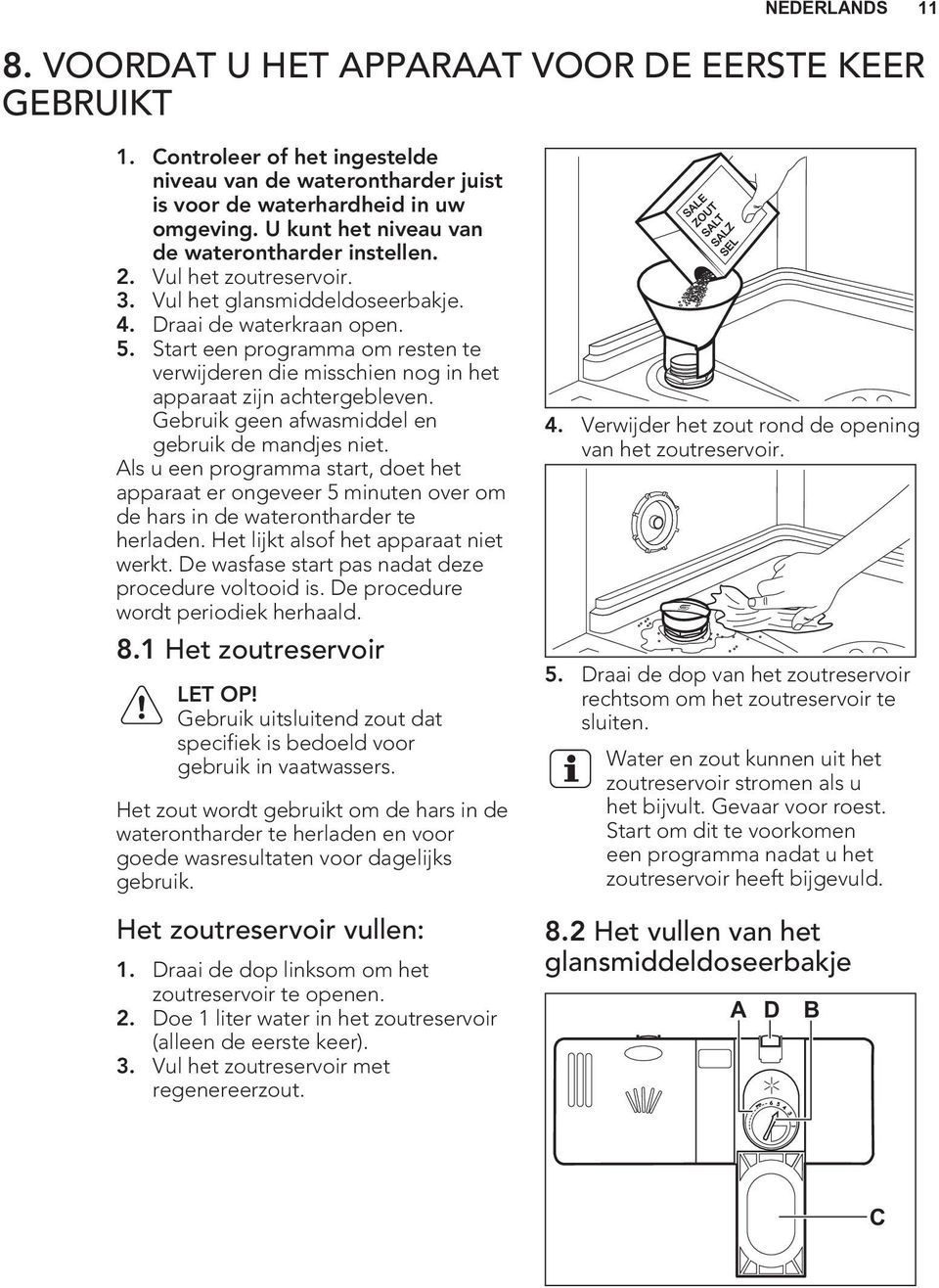 Start een programma om resten te verwijderen die misschien nog in het apparaat zijn achtergebleven. Gebruik geen afwasmiddel en gebruik de mandjes niet.