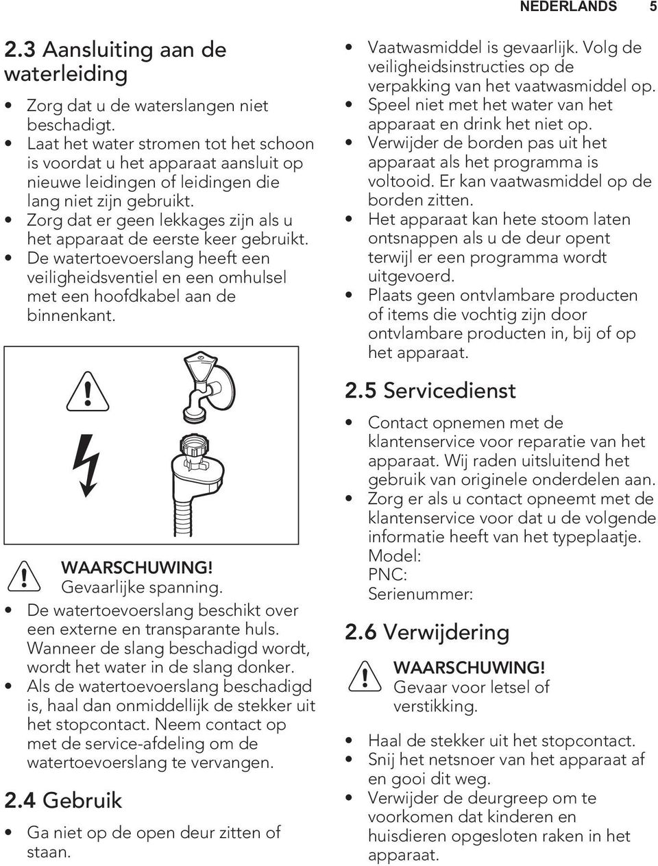 Zorg dat er geen lekkages zijn als u het apparaat de eerste keer gebruikt. De watertoevoerslang heeft een veiligheidsventiel en een omhulsel met een hoofdkabel aan de binnenkant. WAARSCHUWING!