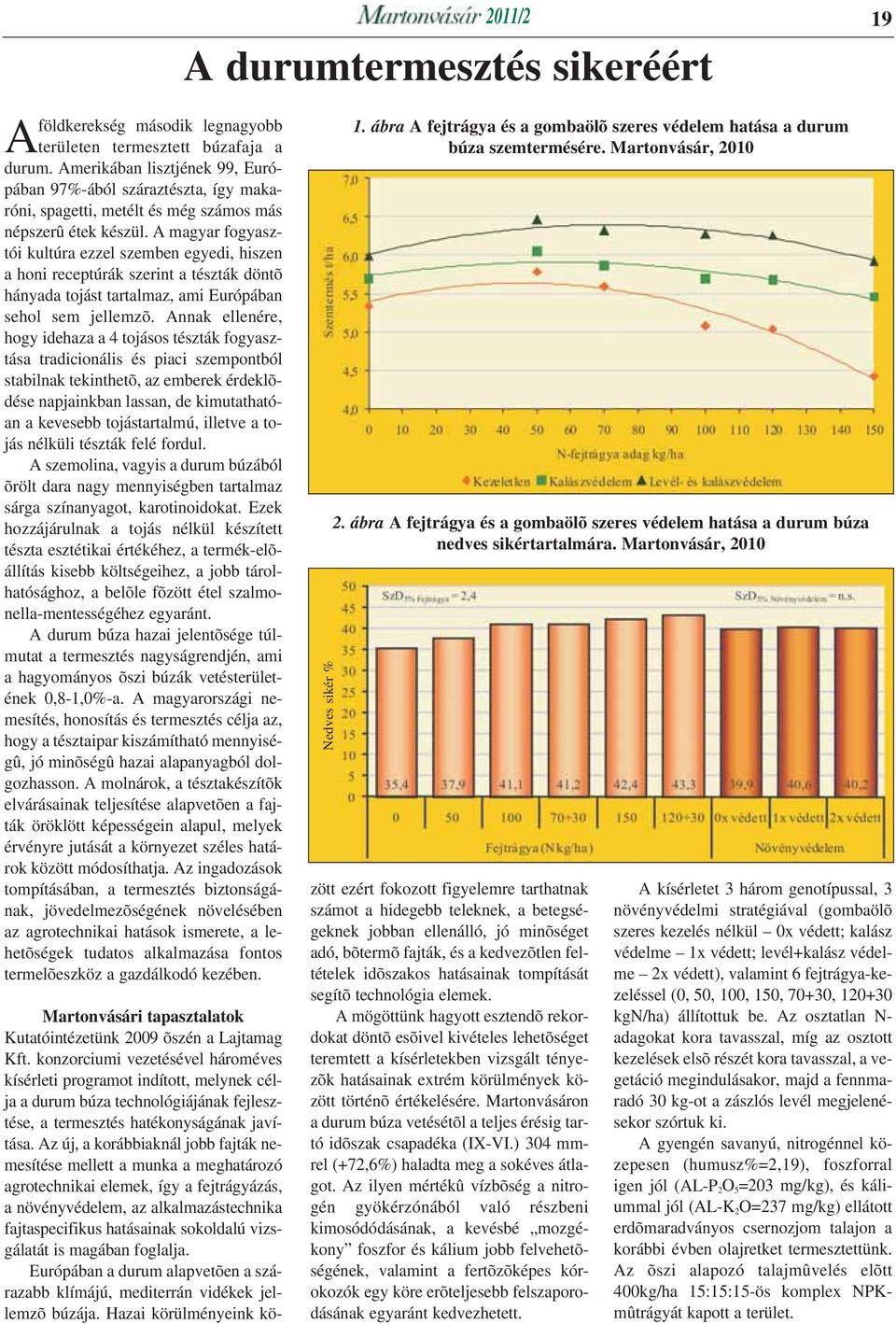 A magyar fogyasztói kultúra ezzel szemben egyedi, hiszen a honi receptúrák szerint a tészták döntõ hányada tojást tartalmaz, ami Európában sehol sem jellemzõ.