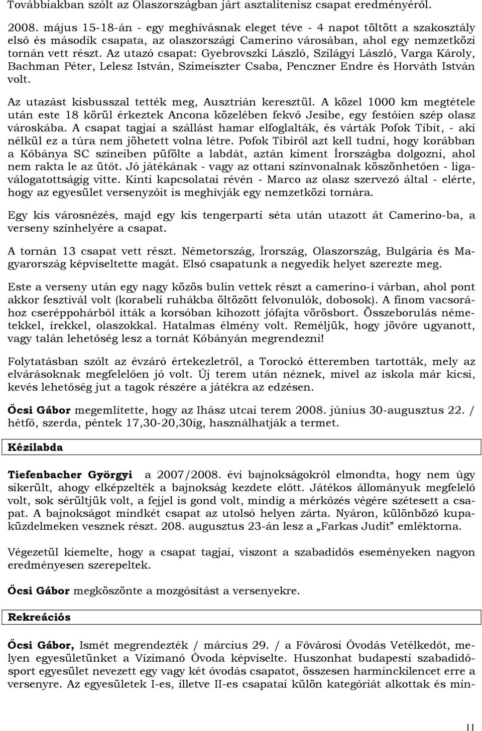 Az utazó csapat: Gyebrovszki László, Szilágyi László, Varga Károly, Bachman Péter, Lelesz István, Szimeiszter Csaba, Penczner Endre és Horváth István volt.