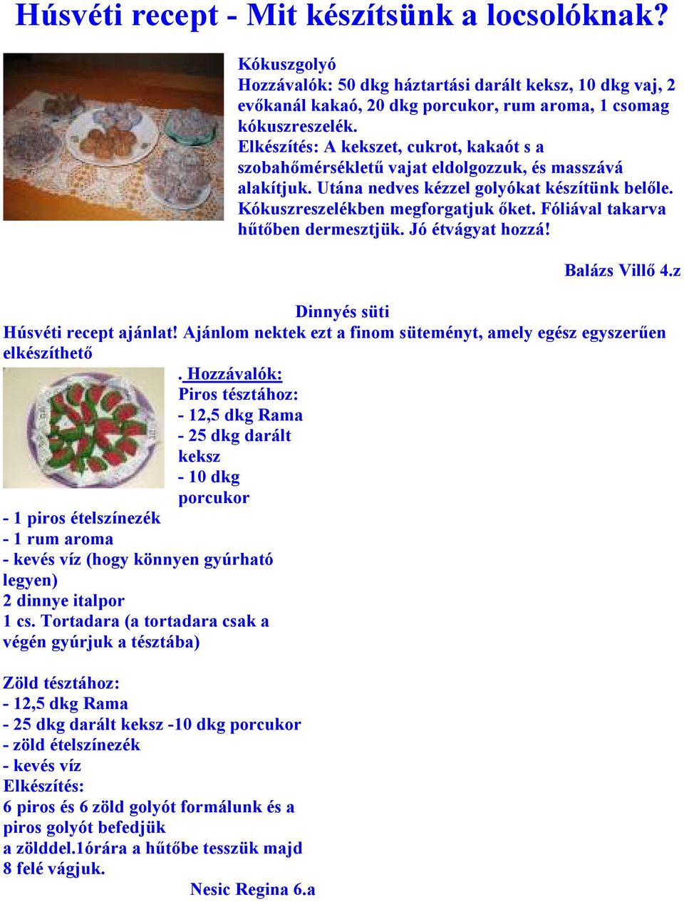 Fóliával takarva hőtıben dermesztjük. Jó étvágyat hozzá! Balázs Villı 4.z Dinnyés süti Húsvéti recept ajánlat! Ajánlom nektek ezt a finom süteményt, amely egész egyszerően elkészíthetı.