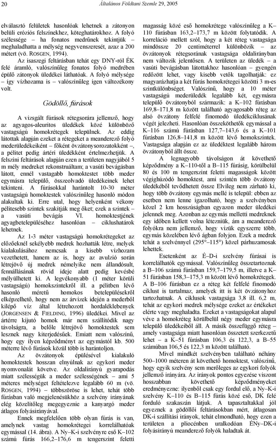 Az isaszegi feltárásban tehát egy DNY-ról ÉK felé áramló, valószínűleg fonatos folyó medrében épülő zátonyok üledékei láthatóak. A folyó mélysége így vízhozama is valószínűleg igen változékony volt.