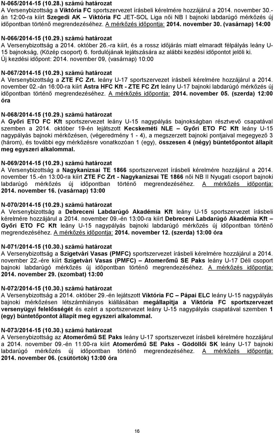 (vasárnap) 14:00 N-066/2014-15 (10.29.) számú határozat A Versenybizottság a 2014. október 26.-ra kiírt, és a rossz időjárás miatt elmaradt félpályás leány U- 15 bajnokság, (Közép csoport) 6.