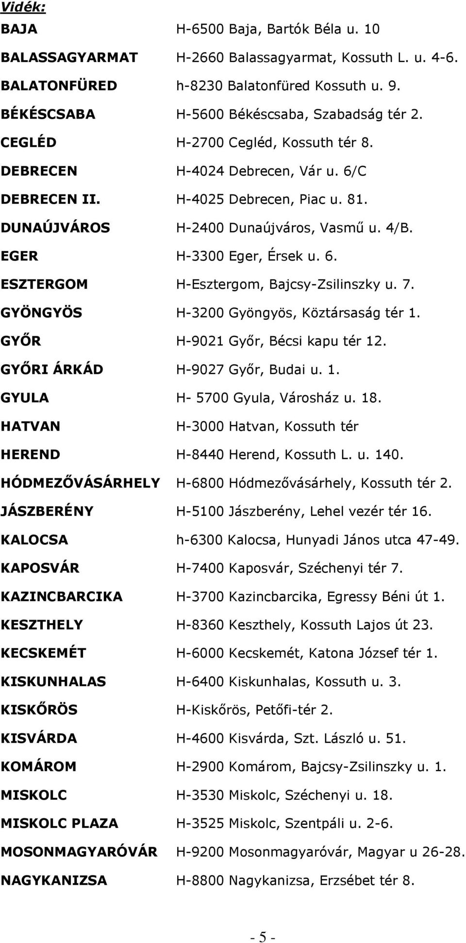 7. GYÖNGYÖS H-3200 Gyöngyös, Köztársaság tér 1. GYŐR H-9021 Győr, Bécsi kapu tér 12. GYŐRI ÁRKÁD H-9027 Győr, Budai u. 1. GYULA H- 5700 Gyula, Városház u. 18.