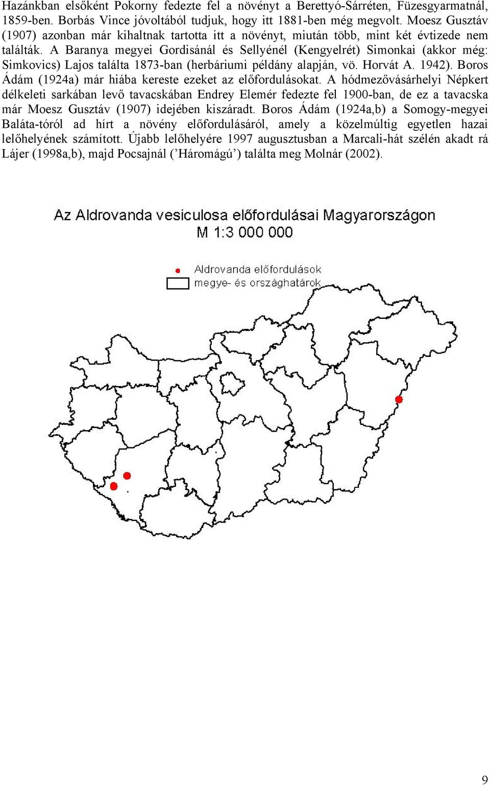 A Baranya megyei Gordisánál és Sellyénél (Kengyelrét) Simonkai (akkor még: Simkovics) Lajos találta 1873-ban (herbáriumi példány alapján, vö. Horvát A. 1942).