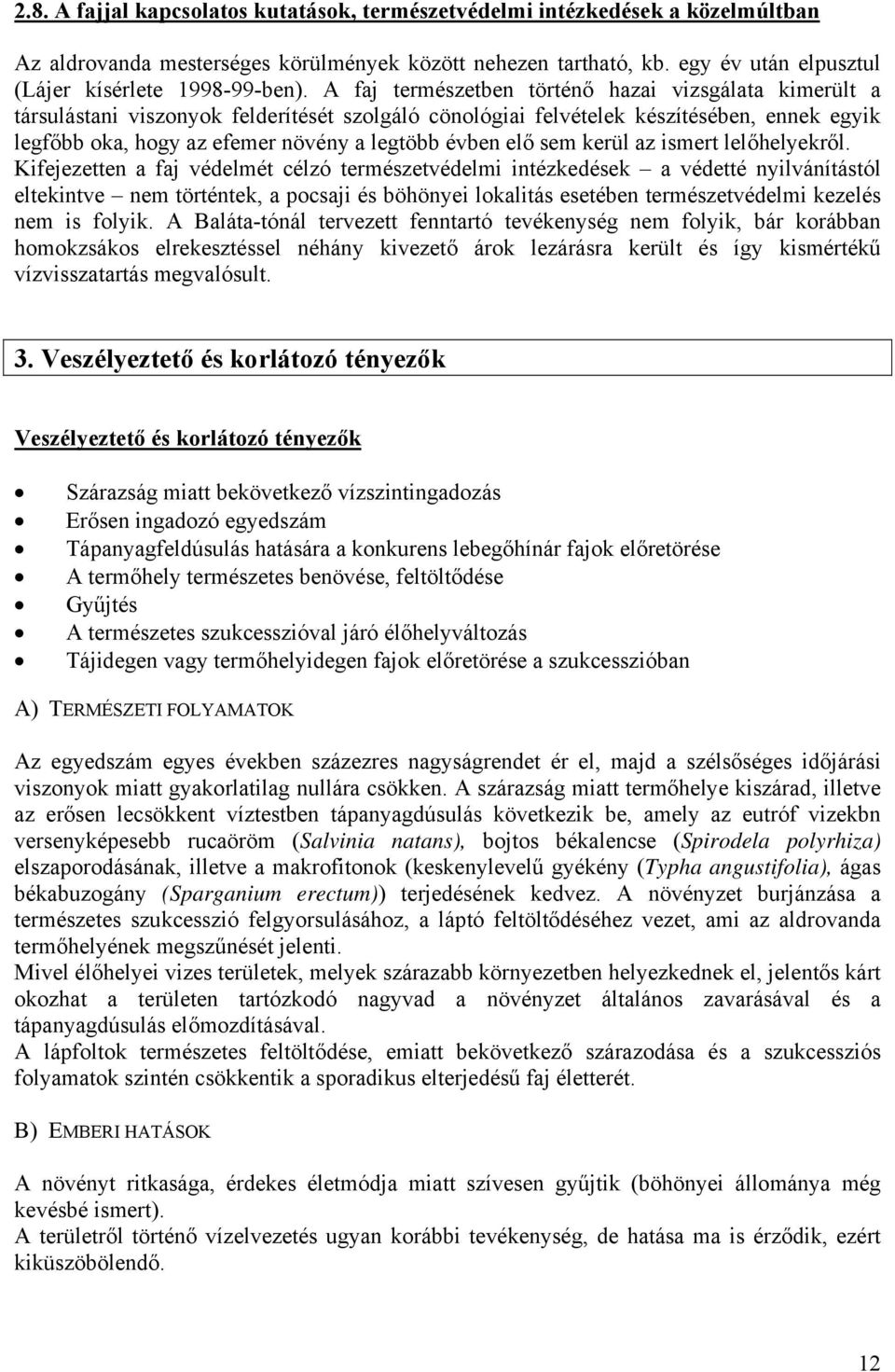 A faj természetben történő hazai vizsgálata kimerült a társulástani viszonyok felderítését szolgáló cönológiai felvételek készítésében, ennek egyik legfőbb oka, hogy az efemer növény a legtöbb évben