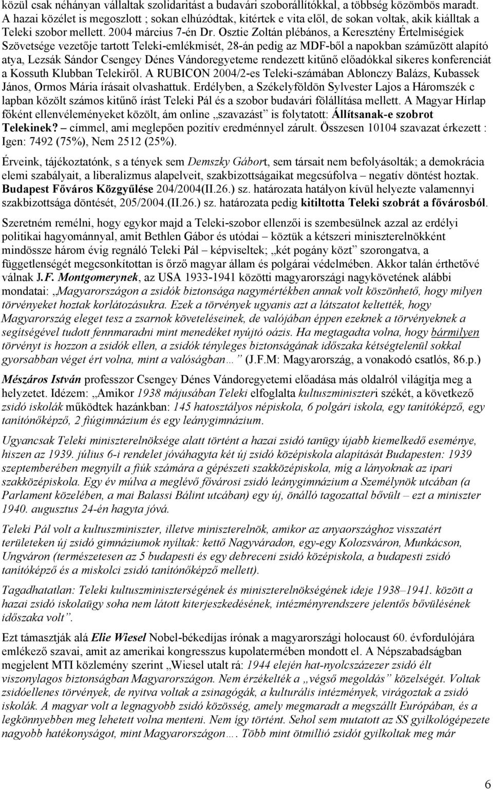 Osztie Zoltán plébános, a Keresztény Értelmiségiek Szövetsége vezetője tartott Teleki-emlékmisét, 28-án pedig az MDF-ből a napokban száműzött alapító atya, Lezsák Sándor Csengey Dénes Vándoregyeteme