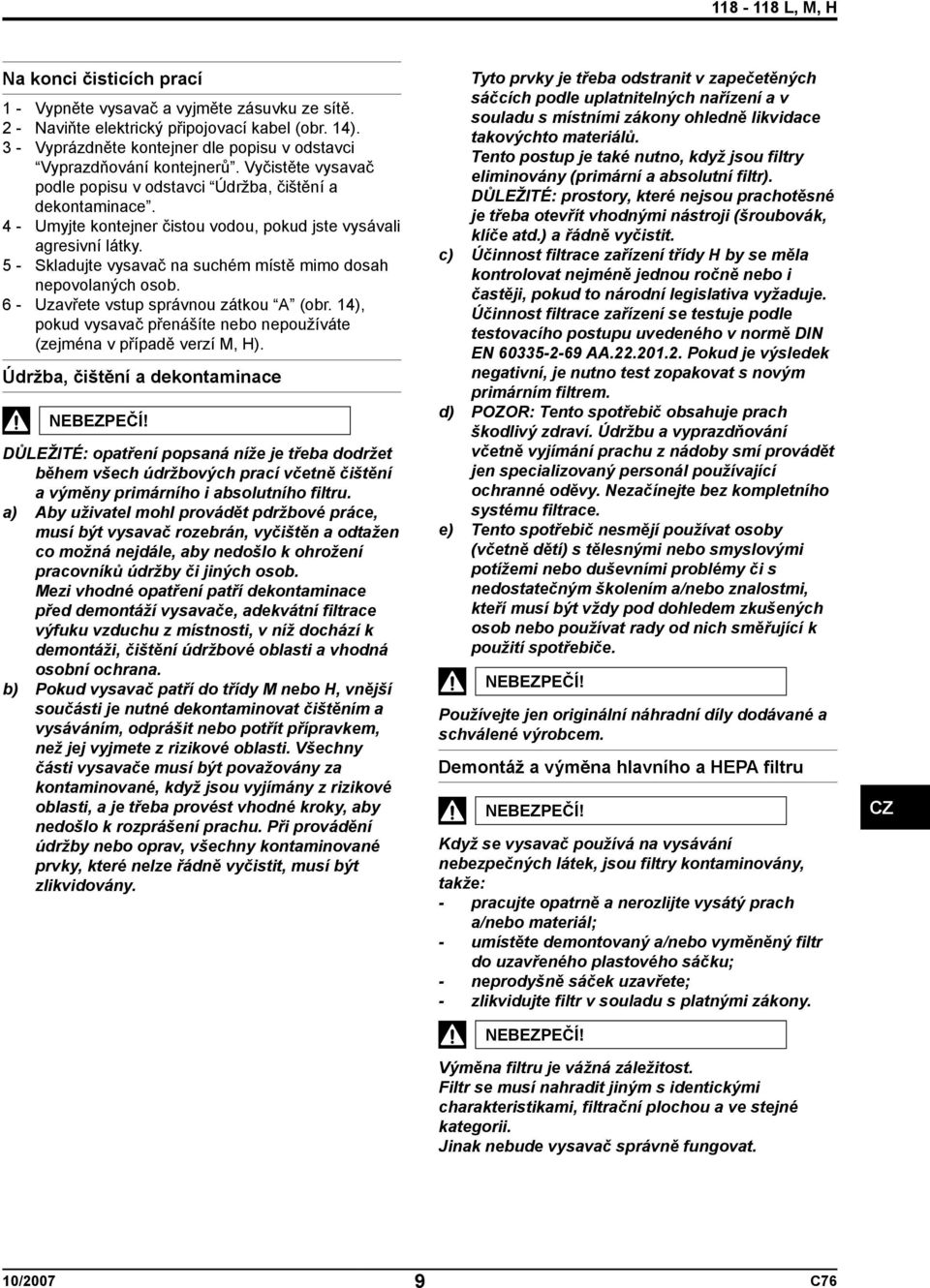 5 - Skladujte vysavač na suchém místě mimo dosah nepovolaných osob. 6 - Uzavřete vstup správnou zátkou A (obr. 14), pokud vysavač přenášíte nebo nepoužíváte (zejména v případě verzí M, H).