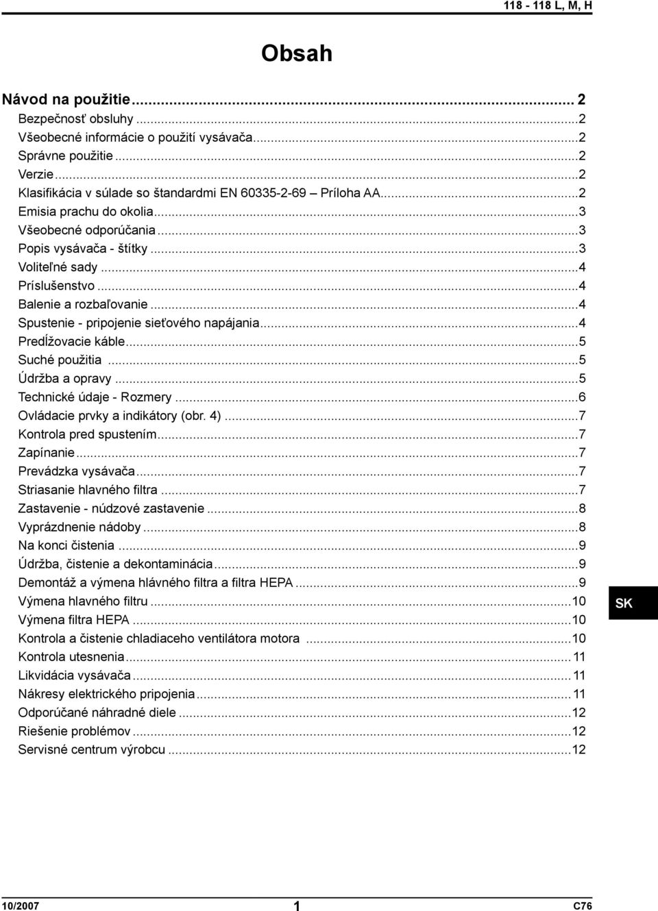 ..4 Predĺžovacie káble...5 Suché použitia...5 Údržba a opravy...5 Technické údaje - Rozmery...6 Ovládacie prvky a indikátory (obr. 4)...7 Kontrola pred spustením...7 Zapínanie...7 Prevádzka vysávača.