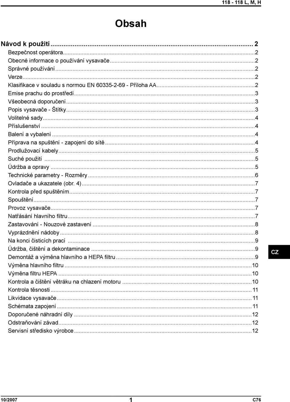 ..4 Prodlužovací kabely...5 Suché použití...5 Údržba a opravy...5 Technické parametry - Rozměry...6 Ovladače a ukazatele (obr. 4)...7 Kontrola před spuštěním...7 Spouštění...7 Provoz vysavače.