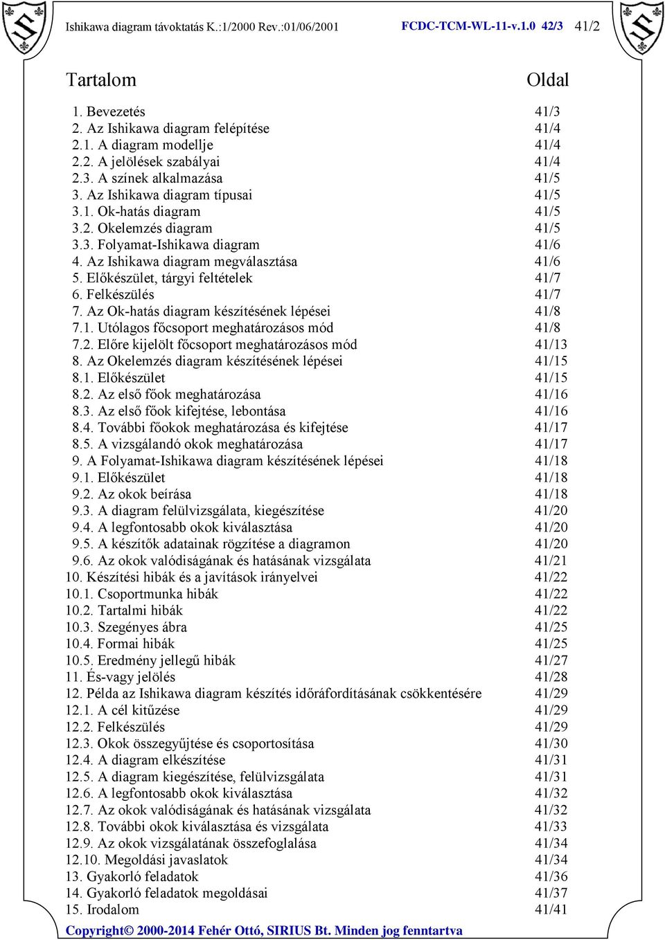 Előkészület, tárgyi feltételek 41/7 6. Felkészülés 41/7 7. Az Ok-hatás diagram készítésének lépései 41/8 7.1. Utólagos főcsoport meghatározásos mód 41/8 7.2.