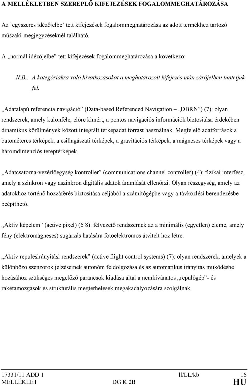 Adatalapú referencia navigáció (Data-based Referenced Navigation DBRN ) (7): olyan rendszerek, amely különféle, előre kimért, a pontos navigációs információk biztosítása érdekében dinamikus