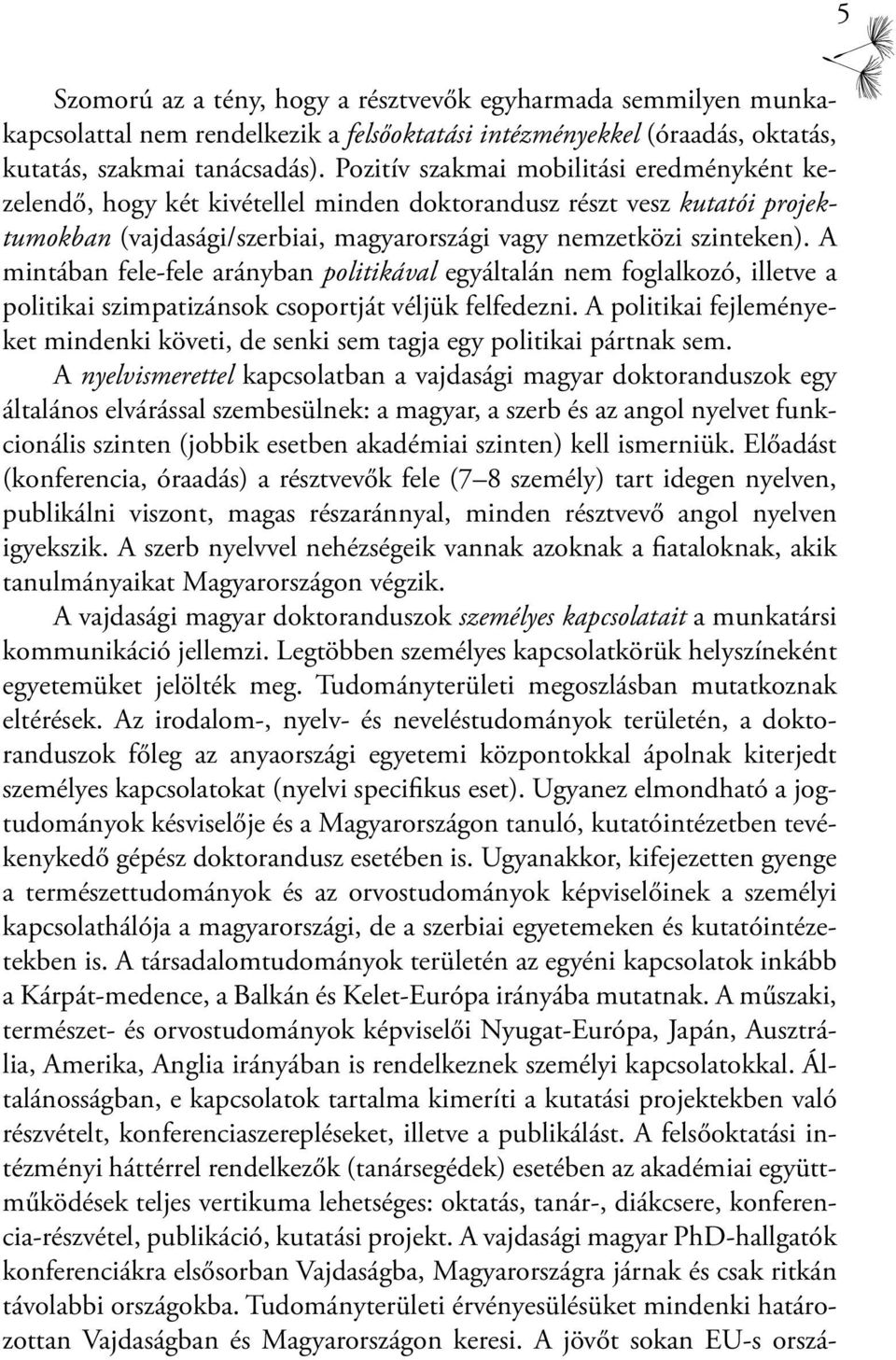 A mintában fele-fele arányban politikával egyáltalán nem foglalkozó, illetve a politikai szimpatizánsok csoportját véljük felfedezni.