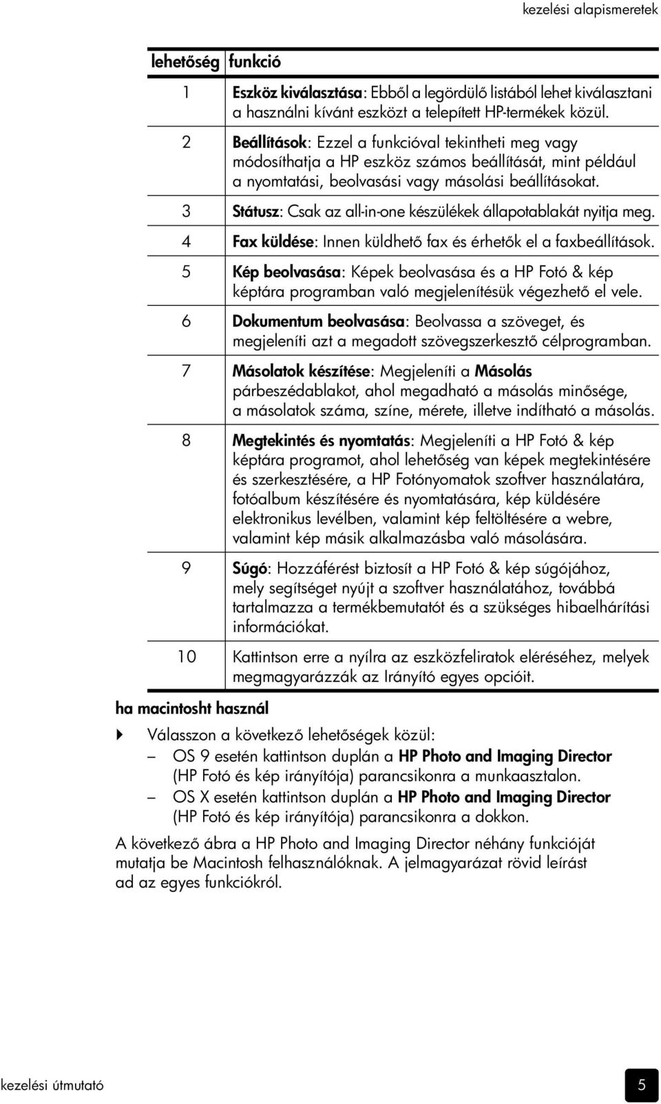 3 Státusz: Csak az all-in-one készülékek állapotablakát nyitja meg. 4 Fax küldése: Innen küldhet fax és érhet k el a faxbeállítások.