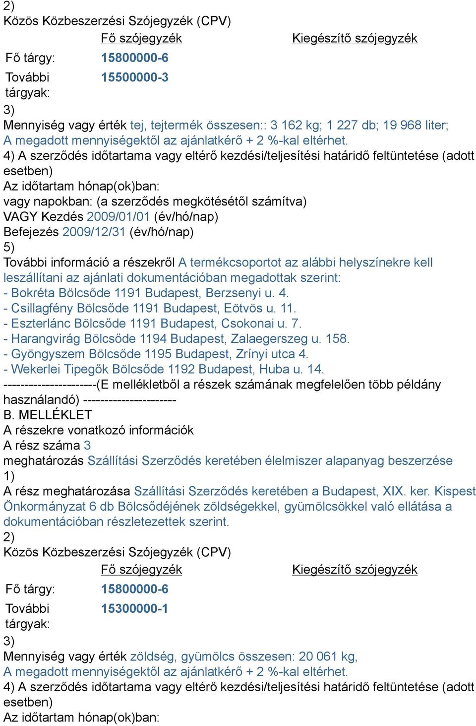 4) A szerződés időtartama vagy eltérő kezdési/teljesítési határidő feltüntetése (adott esetben) Az időtartam hónap(ok)ban: VAGY Kezdés 2009/01/01 (év/hó/nap) Befejezés 2009/12/31 (év/hó/nap) 5)