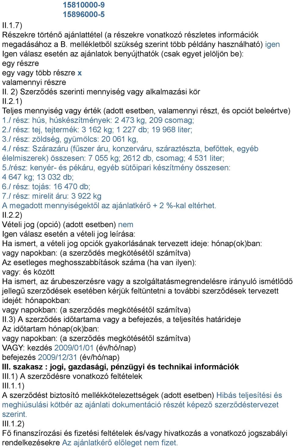 2) Szerződés szerinti mennyiség vagy alkalmazási kör II.2.1) Teljes mennyiség vagy érték (adott esetben, valamennyi részt, és opciót beleértve) 1./ rész: hús, húskészítmények: 2 473 kg, 209 csomag; 2.