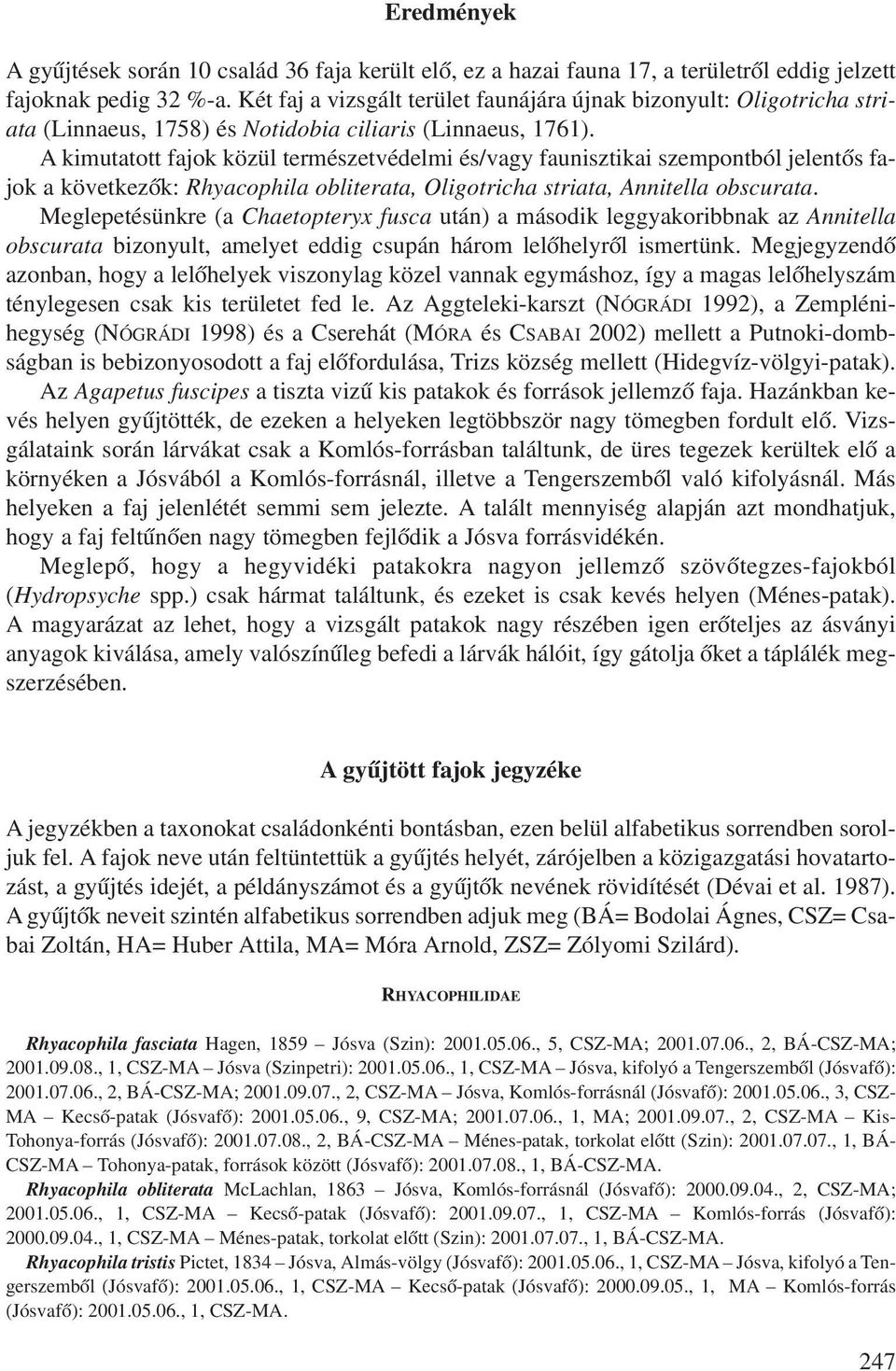 A kimutatott fajok közül természetvédelmi és/vagy faunisztikai szempontból jelentõs fajok a következõk: Rhyacophila obliterata, Oligotricha striata, Annitella obscurata.