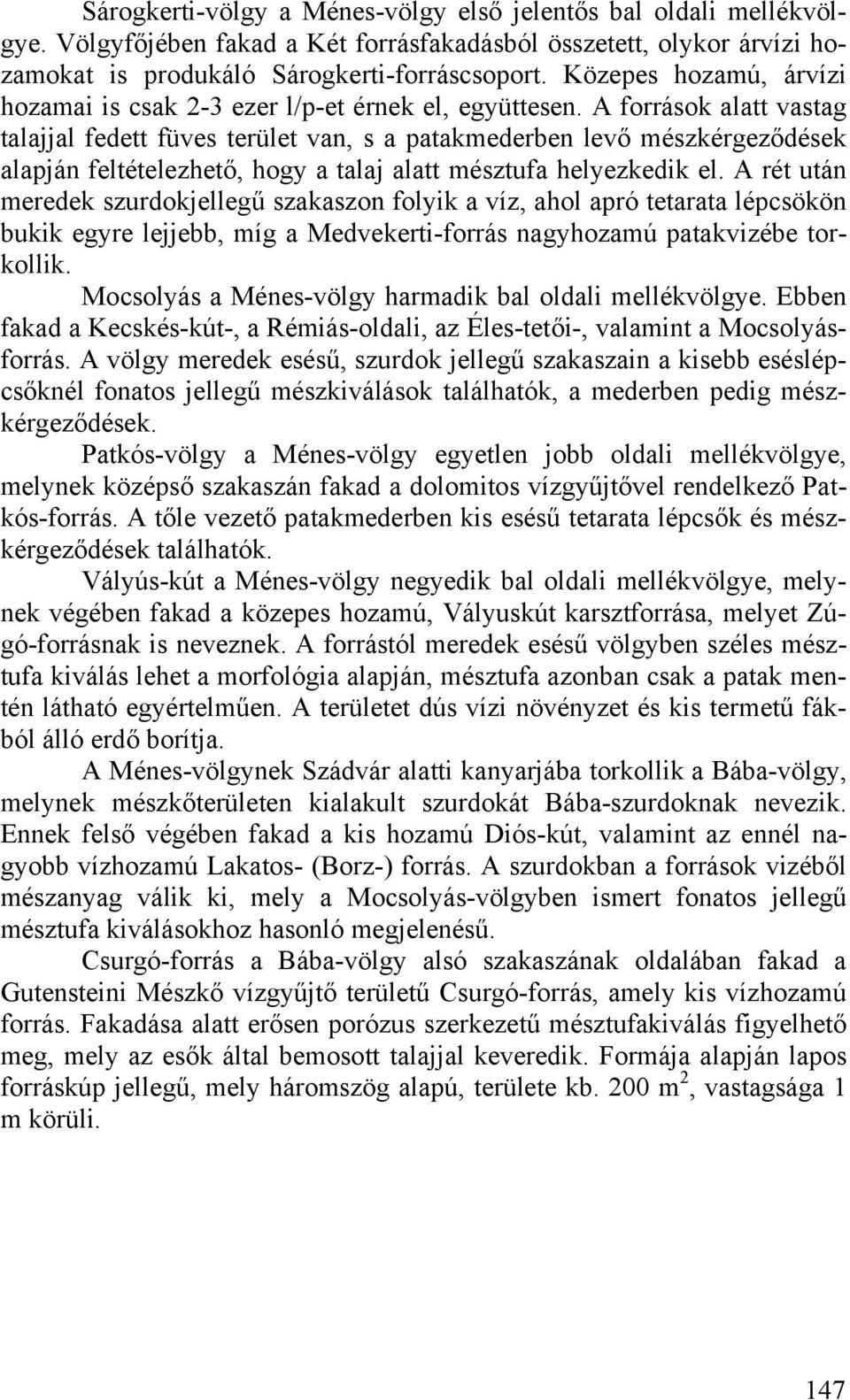 A források alatt vastag talajjal fedett füves terület van, s a patakmederben levő mészkérgeződések alapján feltételezhető, hogy a talaj alatt mésztufa helyezkedik el.