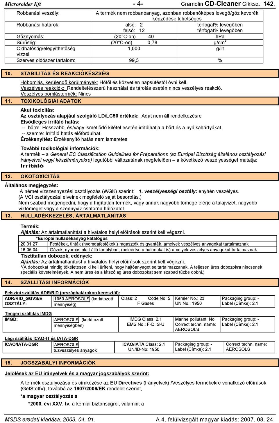 C-on) 40 hpa Sűrűség: (20 C-on) 0,78 g/cm 3 Oldhatóság/elegyíthetőség 1,000 g/lit vízzel Szerves oldószer tartalom: 99,5 % 10.