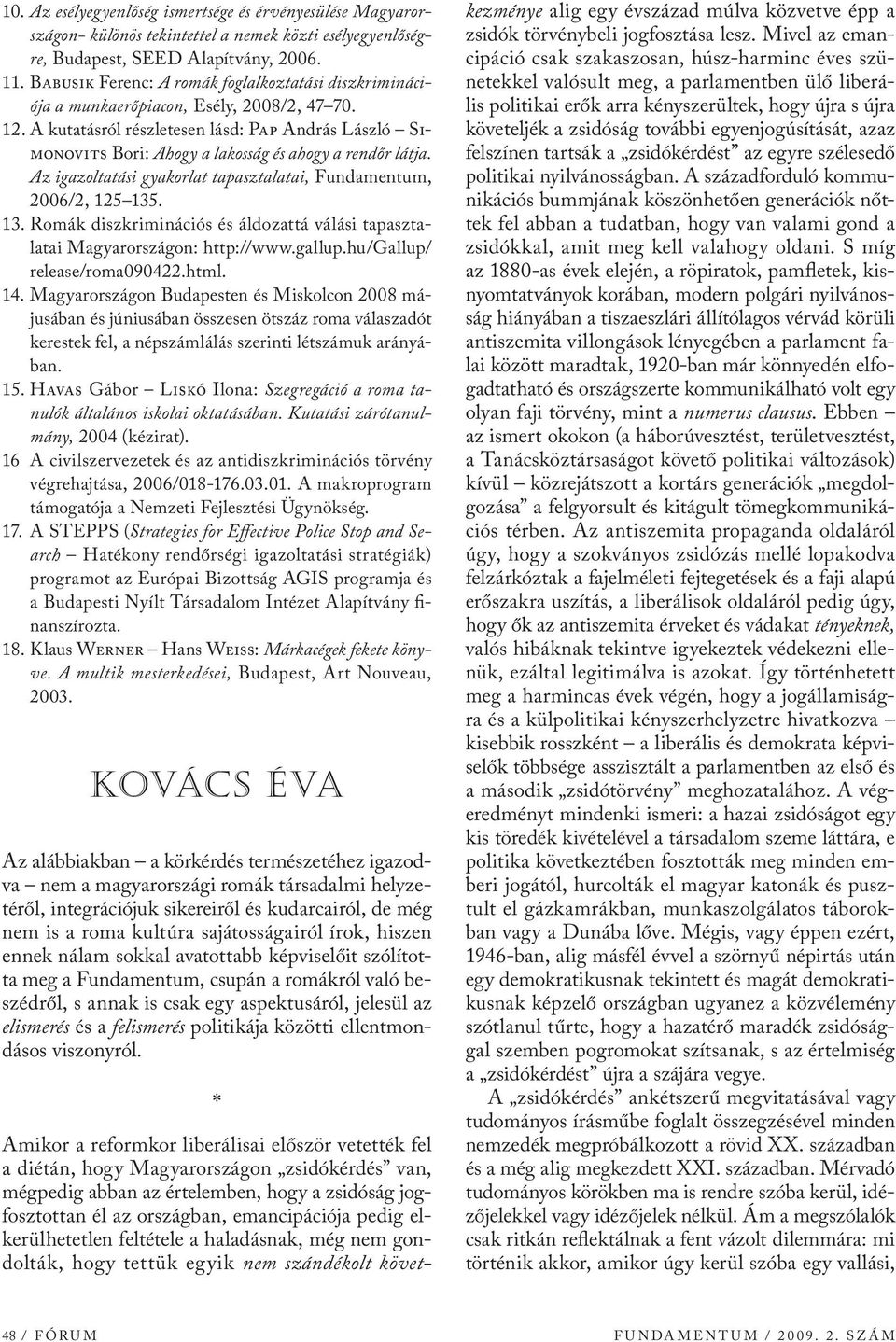 A kutatásról részletesen lásd: Pap András László Simonovits Bori: Ahogy a lakosság és ahogy a rendőr látja. Az igazoltatási gyakorlat tapasztalatai, Fundamentum, 2006/2, 125 135