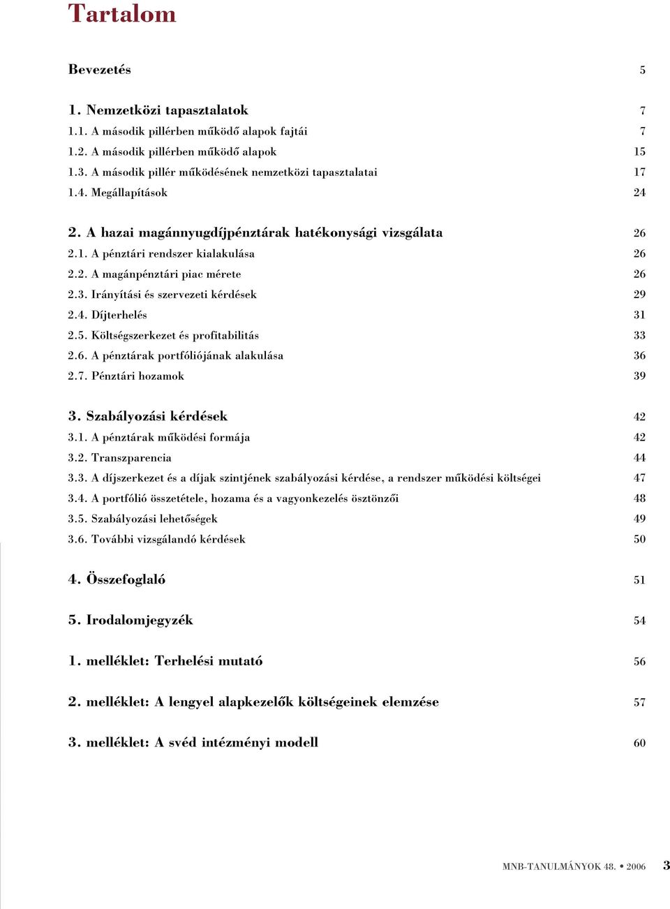 3. Irányítási és szervezeti kérdések 29 2.4. Díjterhelés 31 2.5. Költségszerkezet és profitabilitás 33 2.6. A pénztárak portfóliójának alakulása 36 2.7. Pénztári hozamok 39 3.