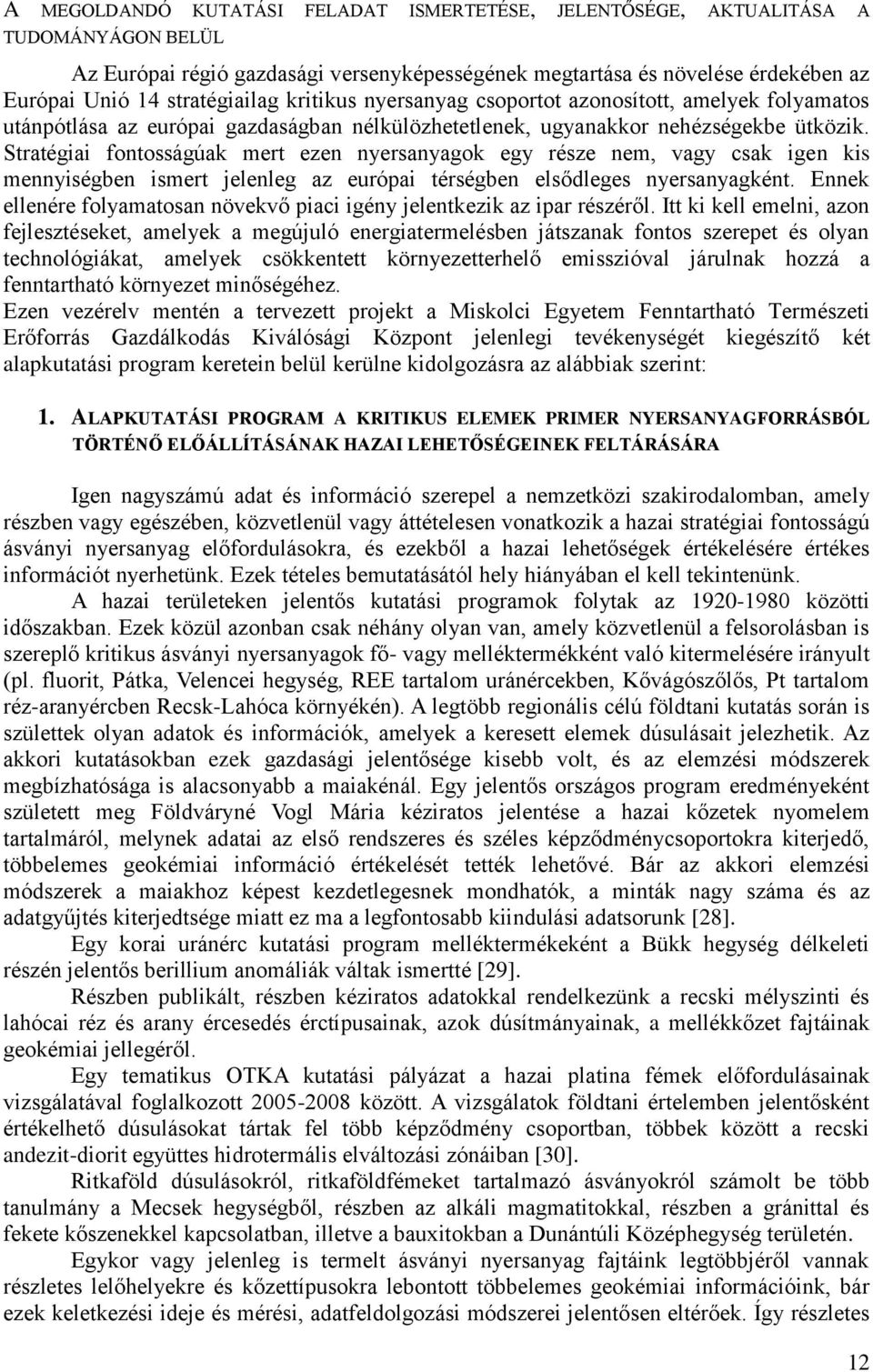 Stratégiai fontosságúak mert ezen nyersanyagok egy része nem, vagy csak igen kis mennyiségben ismert jelenleg az európai térségben elsődleges nyersanyagként.