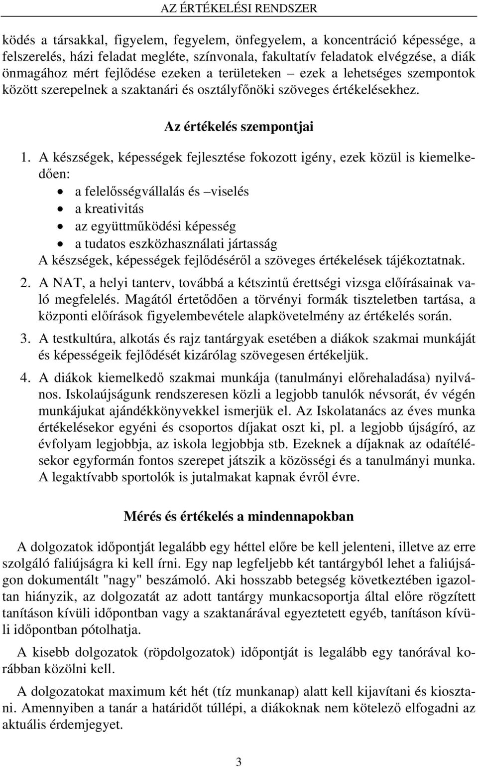 A készségek, képességek fejlesztése fokozott igény, ezek közül is kiemelkedően: a felelősségvállalás és viselés a kreativitás az együttműködési képesség a tudatos eszközhasználati jártasság A