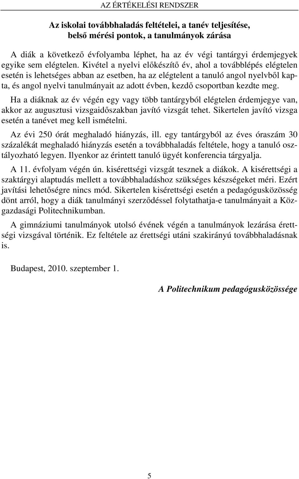 Kivétel a nyelvi előkészítő év, ahol a továbblépés elégtelen esetén is lehetséges abban az esetben, ha az elégtelent a tanuló angol nyelvből kapta, és angol nyelvi tanulmányait az adott évben, kezdő