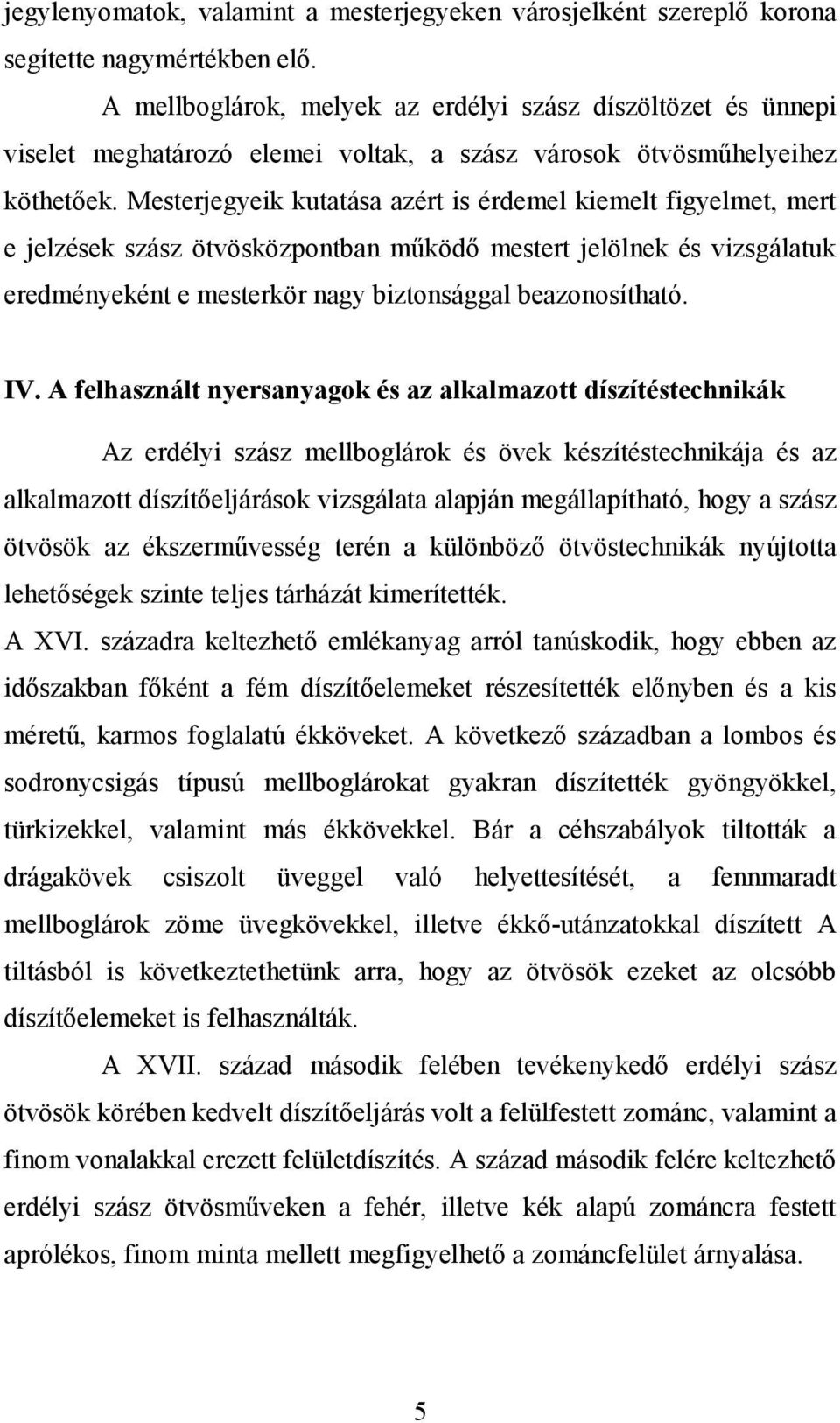 Mesterjegyeik kutatása azért is érdemel kiemelt figyelmet, mert e jelzések szász ötvösközpontban működő mestert jelölnek és vizsgálatuk eredményeként e mesterkör nagy biztonsággal beazonosítható. IV.