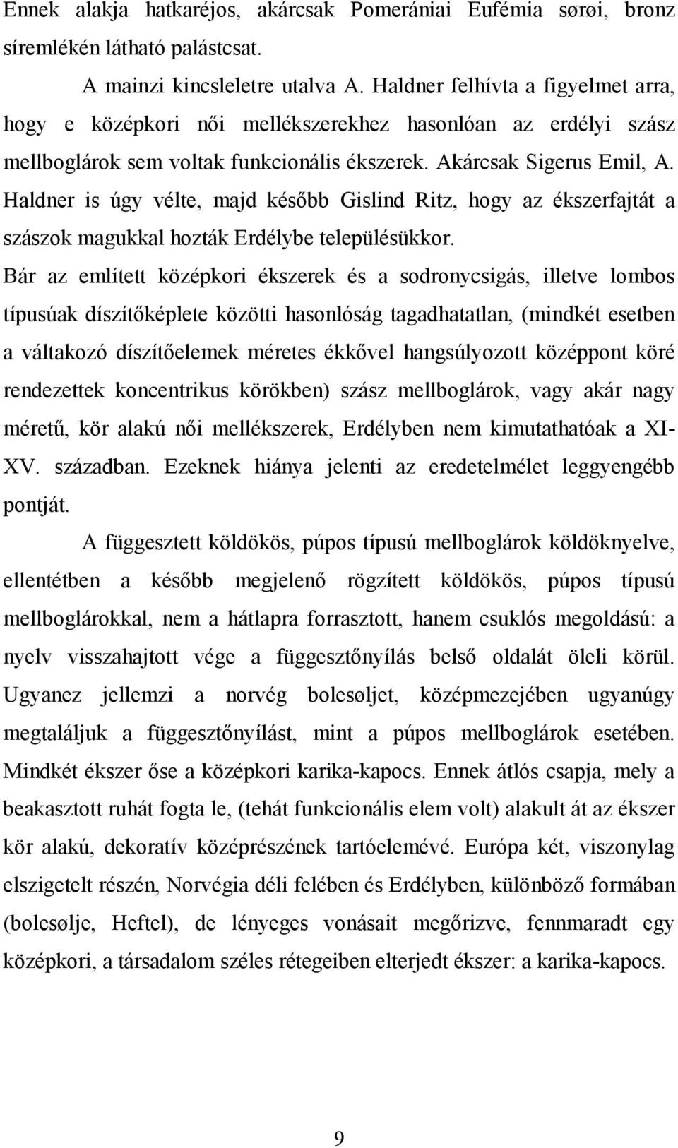 Haldner is úgy vélte, majd később Gislind Ritz, hogy az ékszerfajtát a szászok magukkal hozták Erdélybe településükkor.