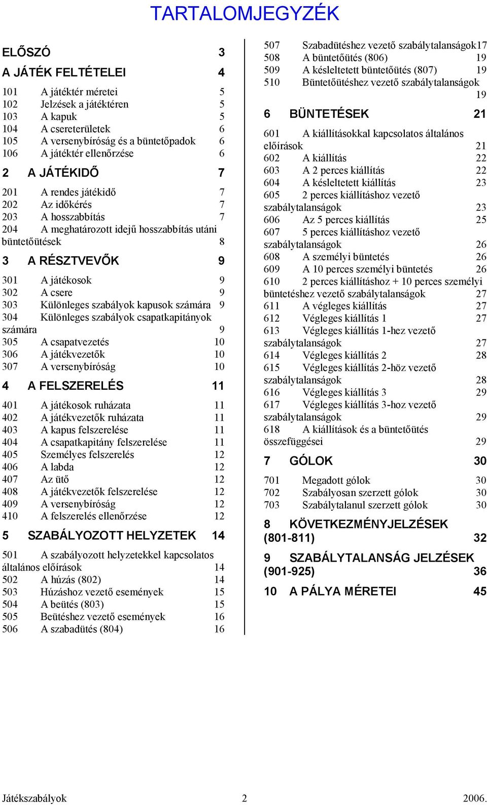 9 303 Különleges szabályok kapusok számára 9 304 Különleges szabályok csapatkapitányok számára 9 305 A csapatvezetés 10 306 A játékvezetık 10 307 A versenybíróság 10 4 A FELSZERELÉS 11 401 A