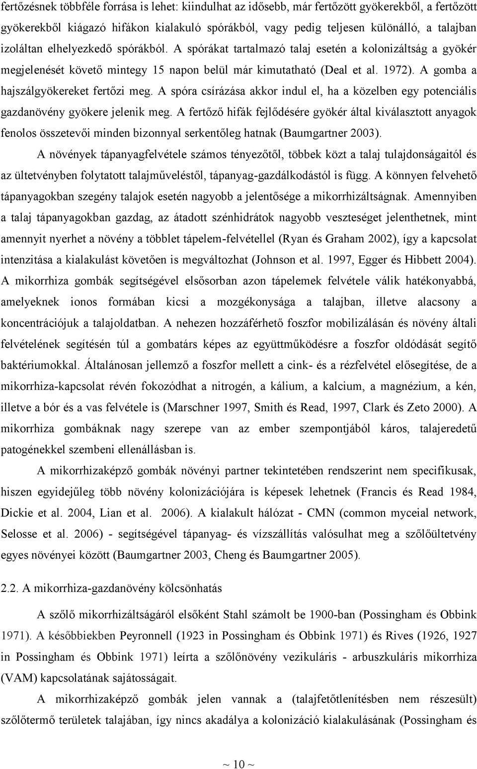 A gomba a hajszálgyökereket fertőzi meg. A spóra csírázása akkor indul el, ha a közelben egy potenciális gazdanövény gyökere jelenik meg.