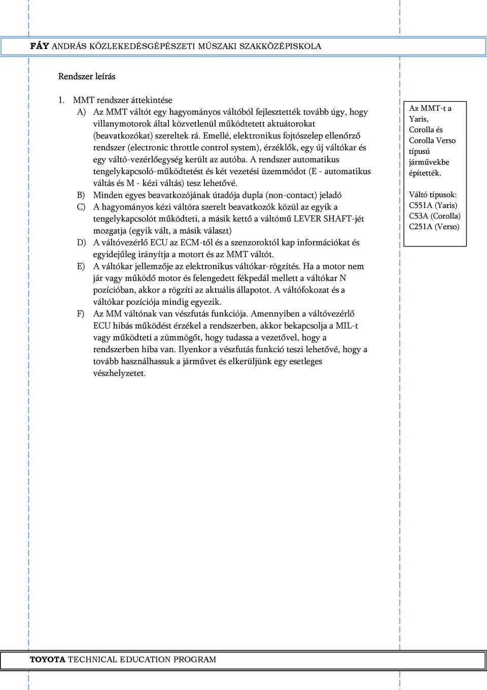 Emellé, elektronikus fojtószelep ellenőrző rendszer (electronic throttle control system), érzéklők, egy új váltókar és egy váltó-vezérlőegység került az autóba.