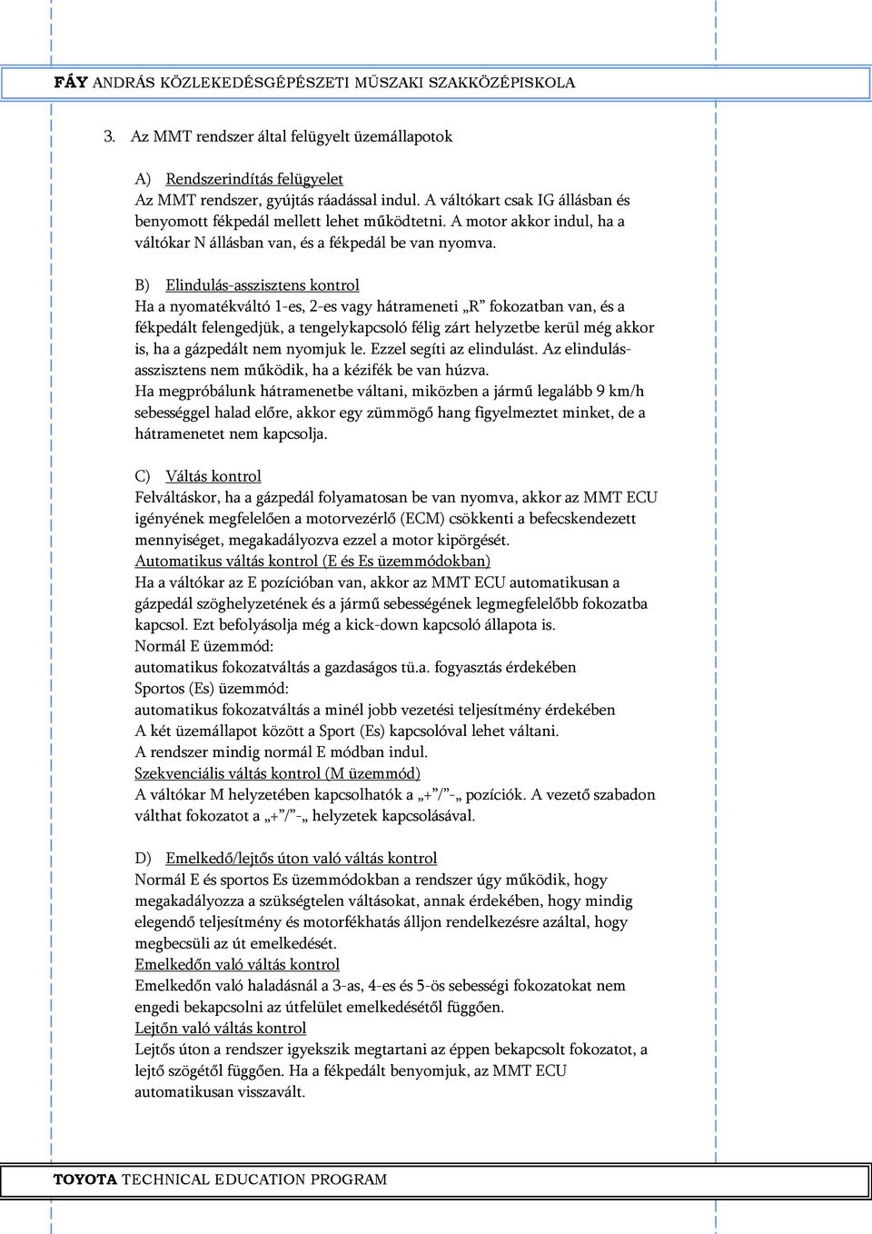 B) Elindulás-asszisztens kontrol Ha a nyomatékváltó 1-es, 2-es vagy hátrameneti R fokozatban van, és a fékpedált felengedjük, a tengelykapcsoló félig zárt helyzetbe kerül még akkor is, ha a gázpedált