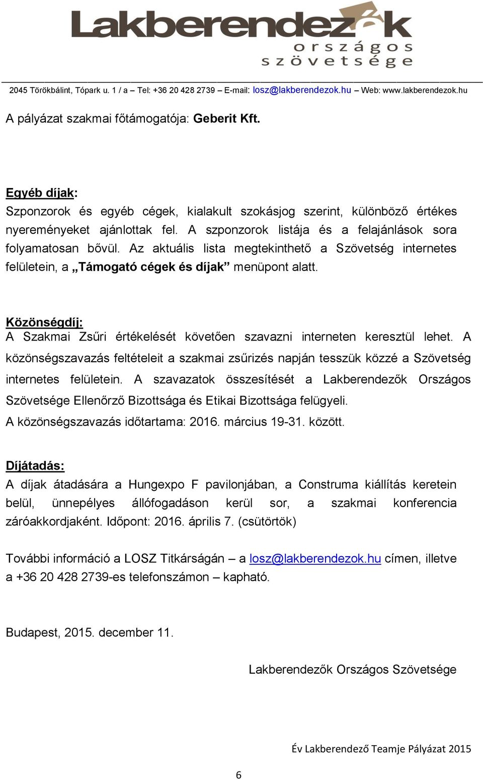 Közönségdíj: A Szakmai Zsűri értékelését követően szavazni interneten keresztül lehet. A közönségszavazás feltételeit a szakmai zsűrizés napján tesszük közzé a Szövetség internetes felületein.