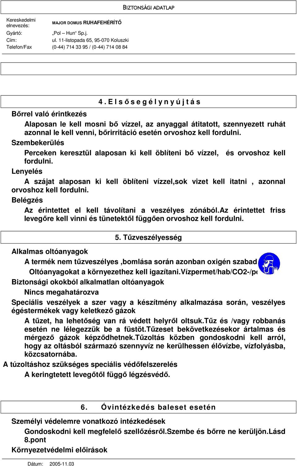 Lenyelés A szájat alaposan ki kell öblíteni vízzel,sok vizet kell itatni, azonnal orvoshoz kell fordulni. Belégzés Az érintettet el kell távolítani a veszélyes zónából.