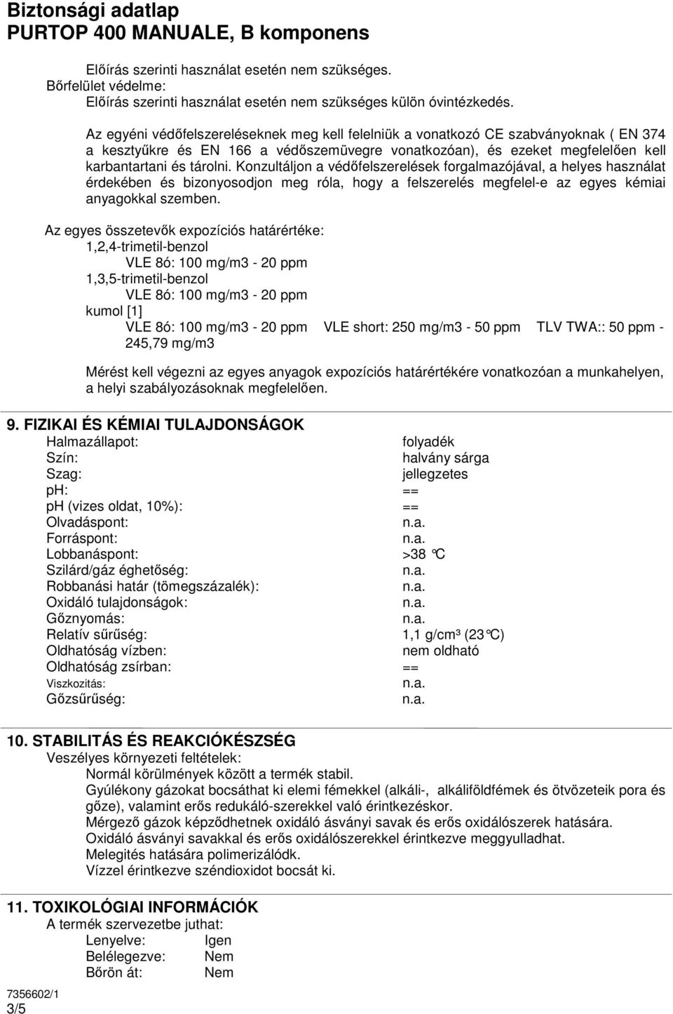 Konzultáljon a védıfelszerelések forgalmazójával, a helyes használat érdekében és bizonyosodjon meg róla, hogy a felszerelés megfelel-e az egyes kémiai anyagokkal szemben.